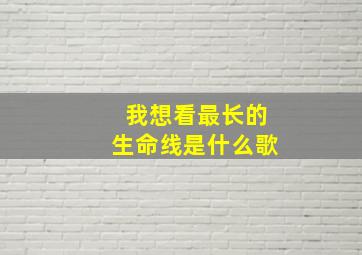 我想看最长的生命线是什么歌