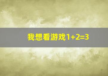 我想看游戏1+2=3