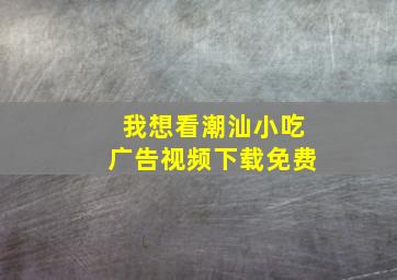 我想看潮汕小吃广告视频下载免费