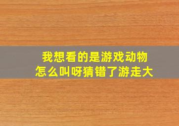 我想看的是游戏动物怎么叫呀猜错了游走大