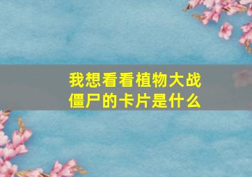 我想看看植物大战僵尸的卡片是什么