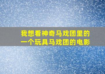 我想看神奇马戏团里的一个玩具马戏团的电影