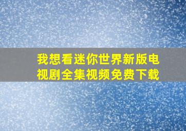 我想看迷你世界新版电视剧全集视频免费下载