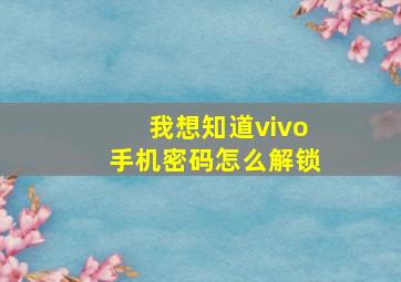 我想知道vivo手机密码怎么解锁