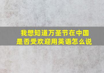 我想知道万圣节在中国是否受欢迎用英语怎么说