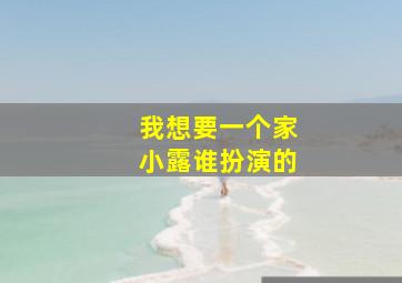 我想要一个家小露谁扮演的