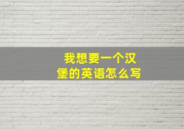 我想要一个汉堡的英语怎么写