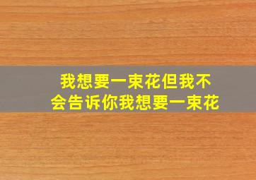 我想要一束花但我不会告诉你我想要一束花