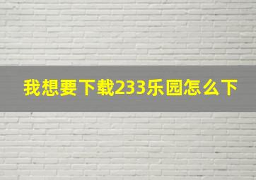 我想要下载233乐园怎么下