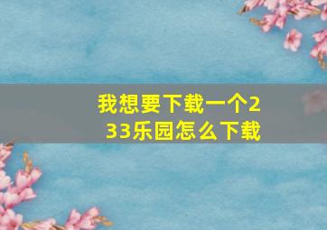 我想要下载一个233乐园怎么下载