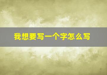 我想要写一个字怎么写