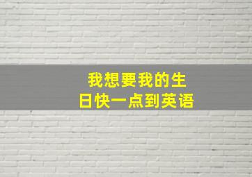 我想要我的生日快一点到英语