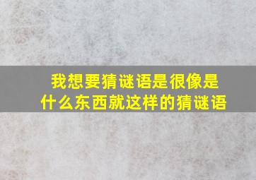 我想要猜谜语是很像是什么东西就这样的猜谜语