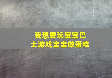 我想要玩宝宝巴士游戏宝宝做蛋糕