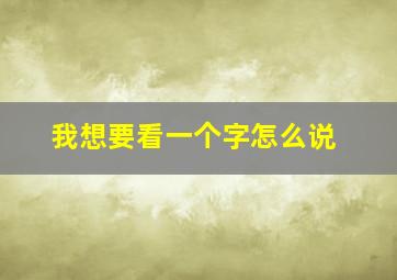 我想要看一个字怎么说