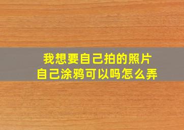 我想要自己拍的照片自己涂鸦可以吗怎么弄