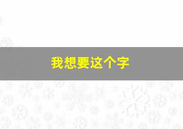 我想要这个字