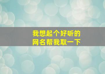 我想起个好听的网名帮我取一下