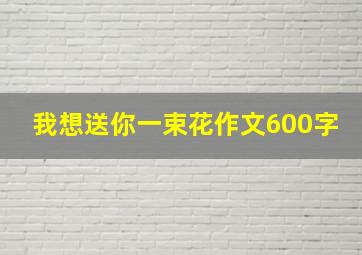 我想送你一束花作文600字