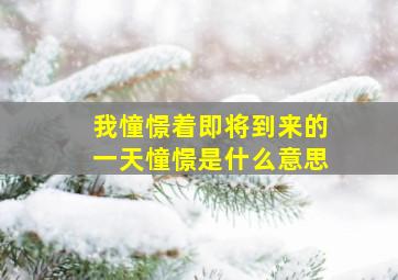 我憧憬着即将到来的一天憧憬是什么意思