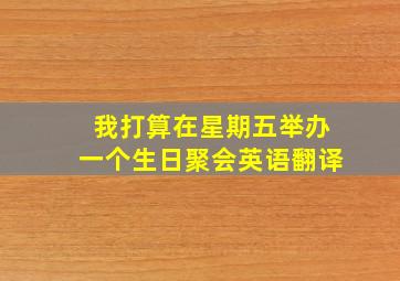 我打算在星期五举办一个生日聚会英语翻译