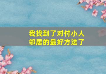 我找到了对付小人邻居的最好方法了