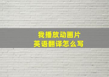 我播放动画片英语翻译怎么写