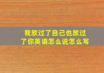 我放过了自己也放过了你英语怎么说怎么写