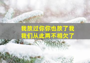 我放过你你也放了我我们从此两不相欠了