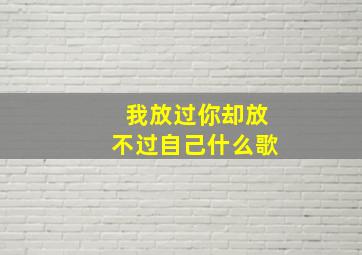 我放过你却放不过自己什么歌