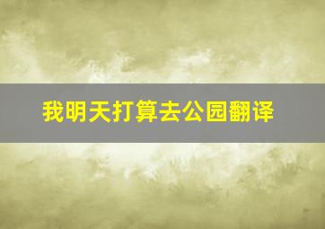 我明天打算去公园翻译