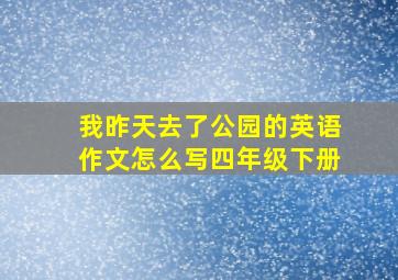 我昨天去了公园的英语作文怎么写四年级下册