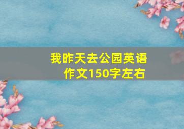 我昨天去公园英语作文150字左右