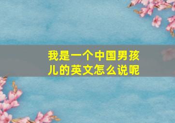 我是一个中国男孩儿的英文怎么说呢