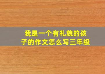 我是一个有礼貌的孩子的作文怎么写三年级