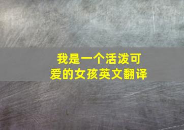 我是一个活泼可爱的女孩英文翻译