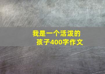 我是一个活泼的孩子400字作文