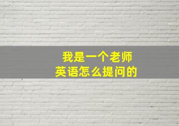 我是一个老师英语怎么提问的