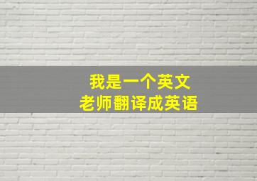 我是一个英文老师翻译成英语