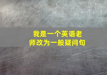 我是一个英语老师改为一般疑问句