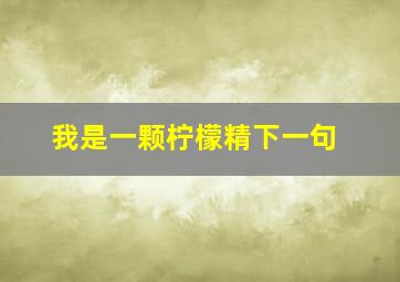 我是一颗柠檬精下一句