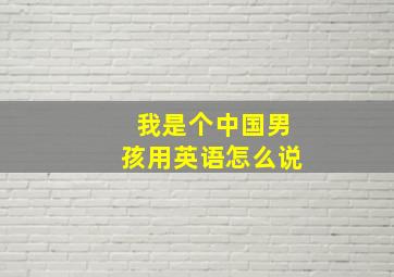 我是个中国男孩用英语怎么说