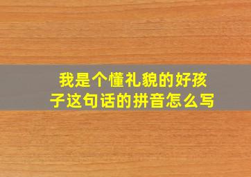 我是个懂礼貌的好孩子这句话的拼音怎么写