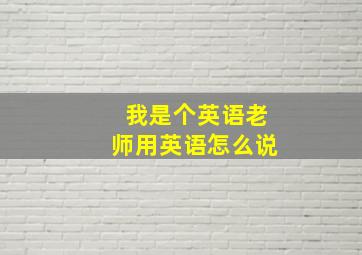 我是个英语老师用英语怎么说