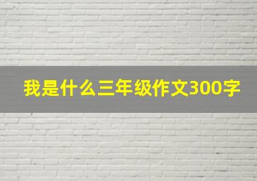 我是什么三年级作文300字