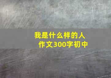 我是什么样的人作文300字初中