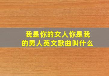 我是你的女人你是我的男人英文歌曲叫什么