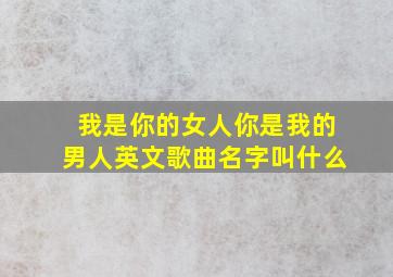 我是你的女人你是我的男人英文歌曲名字叫什么