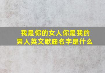 我是你的女人你是我的男人英文歌曲名字是什么