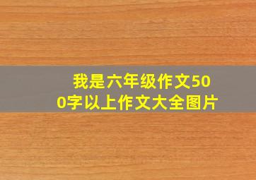 我是六年级作文500字以上作文大全图片